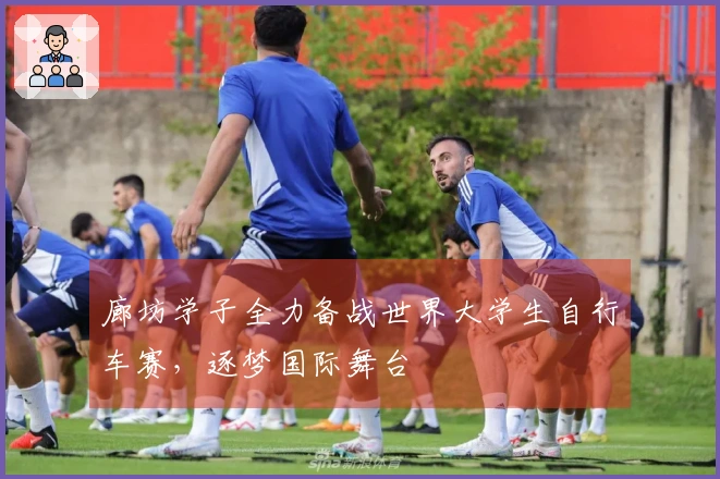 廊坊学子全力备战世界大学生自行车赛，逐梦国际舞台